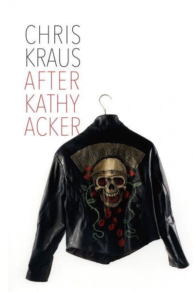 Chris Kraus After Kathy Acker