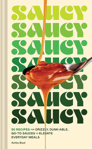 Saucy: 50 Recipes for Drizzly, Dunk-able, Go-To Sauces to Elevate Everyday Meal
