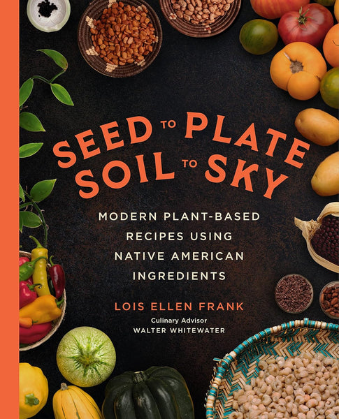 Seed to Plate, Soil to Sky: Modern Plant-Based Recipes using Native American Ingredients