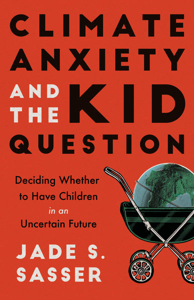 Climate Anxiety and the Kid Question Deciding Whether to Have Children in an Uncertain Future