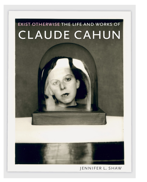 Exist Otherwise: The Life and Works of Claude Cahun