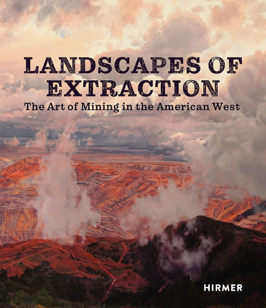 Landscapes of Extraction The Art of Mining in the American West