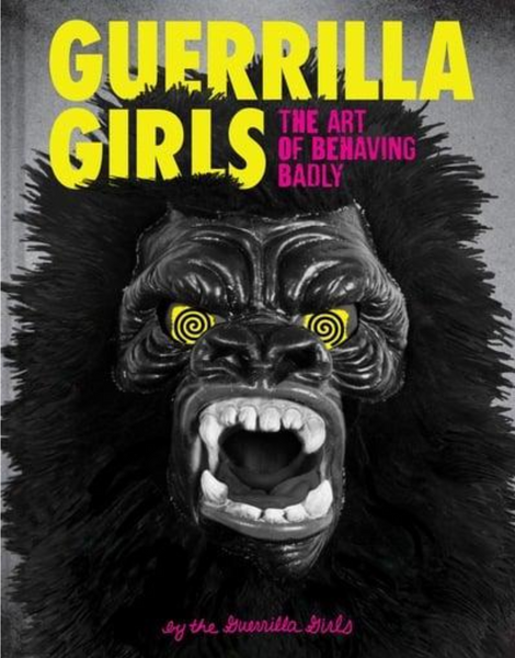 Guerrilla Girls The Art of Behaving Badly
