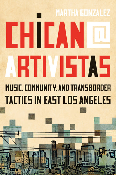 Chican@ Artivistas Music, Community, and Transborder Tactics in East Los Angeles