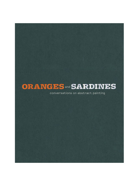 Oranges and Sardines Conversations on Abstract Painting