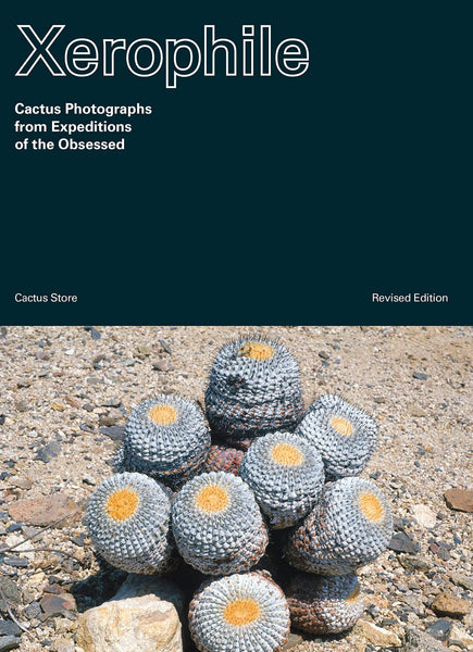 Xerophile, Revised Edition: Cactus Photographs from Expeditions of the Obsessed